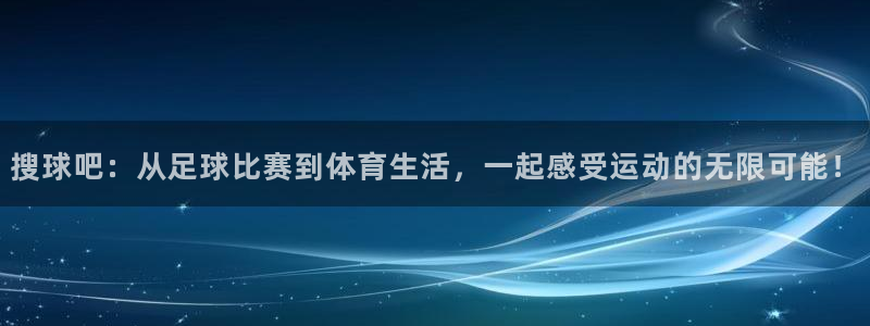 河豚体育足球直播：搜球吧：从足球比赛到体育生活，一起感受运动的无限可能！