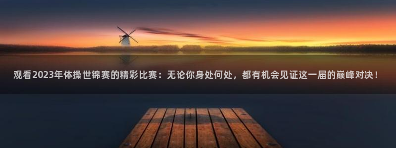 河豚篮球直播：观看2023年体操世锦赛的精彩比赛：无论你身处何处，都有机会见证这一届的巅峰对决！