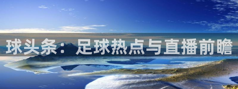 河豚nba体育直播：球头条：足球热点与直播前瞻