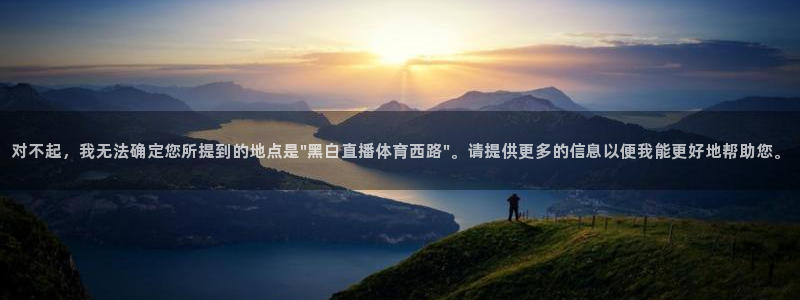 河豚体育直播免费：对不起，我无法确定您所提到的地点是\